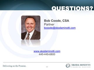 QUESTIONS?
Bob Coode, CSA
Partner
bcoode@skodaminotti.com
www.skodaminotti.com
440-449-6800
22
 