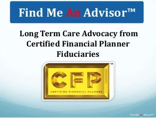 Long Term Care Advocacy from
Certified Financial Planner
Fiduciaries
Find Me An Advisor™
Find Me An Advisor™
 
