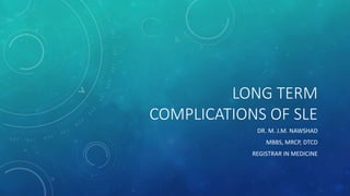 LONG TERM
COMPLICATIONS OF SLE
DR. M. J.M. NAWSHAD
MBBS, MRCP, DTCD
REGISTRAR IN MEDICINE
 