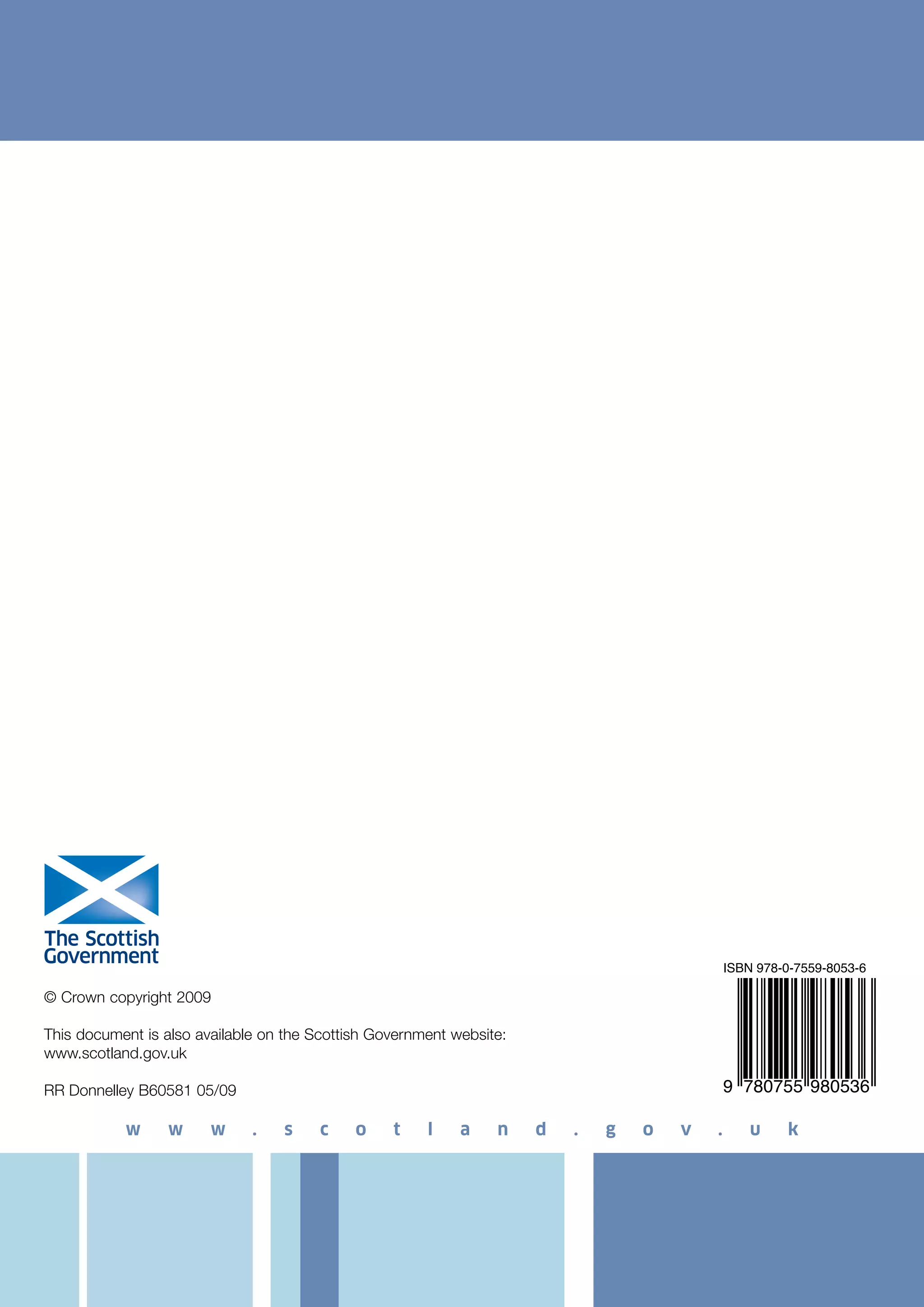 ISBN 978-0-7559-8053-6 
9 780755 980536 
© Crown copyright 2009 
This document is also available on the Scottish Government website: 
www.scotland.gov.uk 
RR Donnelley B60581 05/09 
w w w . s c o t l a n d . g o v . u k 
