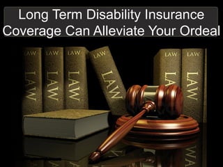 Long Term Disability Insurance
Coverage Can Alleviate Your Ordeal
 