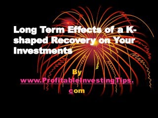 Long Term Effects of a K-
shaped Recovery on Your
Investments
By
www.ProfitableInvestingTips.
com
 