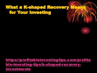 https://profitableinvestingtips.com/profita
ble-investing-tips/k-shaped-recovery-
investments
What a K-shaped Recovery Mea...