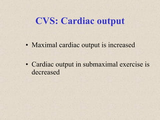 CVS: Cardiac output Maximal cardiac output is increased Cardiac output in submaximal exercise is decreased 