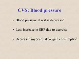 CVS: Blood pressure Blood pressure at rest is decreased Less increase in SBP due to exercise Decreased myocardial oxygen consumption 