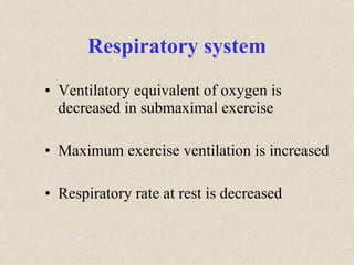 Respiratory system Ventilatory equivalent of oxygen is decreased in submaximal exercise Maximum exercise ventilation is increased Respiratory rate at rest is decreased 