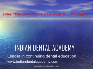 LONG TERM EFFECTS OF ORTHODONTIC

TREATMENT

INDIAN DENTAL ACADEMY
Leader in continuing dental education
www.indiandentalacademy.com
www.indiandentalacademy.com

 