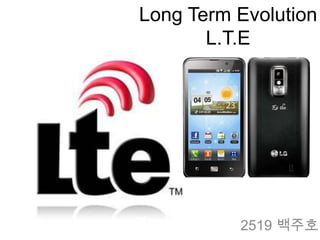 Long Term Evolution
       L.T.E




          2519 백주호
 