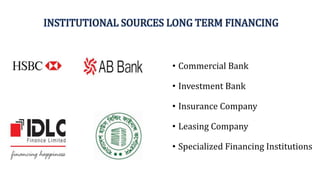 INSTITUTIONAL SOURCES LONG TERM FINANCING
• Commercial Bank
• Investment Bank
• Insurance Company
• Leasing Company
• Specialized Financing Institutions
 
