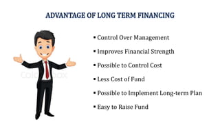 ADVANTAGE OF LONG TERM FINANCING
 Control Over Management
 Improves Financial Strength
 Possible to Control Cost
 Less Cost of Fund
 Possible to Implement Long-term Plan
 Easy to Raise Fund
 