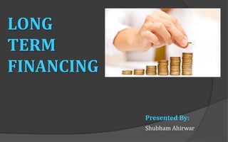 LONG
TERM
FINANCING
Shubham Ahirwar
Presented By:
 