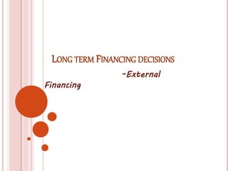 LONG TERM FINANCING DECISIONS 
-External 
Financing 
 