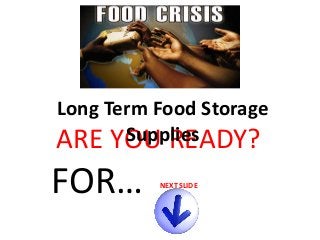 Long Term Food Storage
Supplies
ARE YOU READY?

FOR…

NEXT SLIDE

 