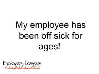 My employee has
been off sick for
ages!
 