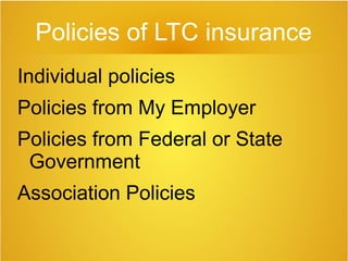 Policies of LTC insurance
Individual policies
Policies from My Employer
Policies from Federal or State
Government
Association Policies
 