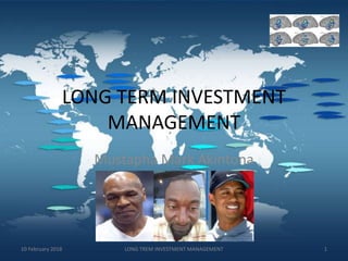 LONG TERM INVESTMENT
MANAGEMENT
Mustapha Mark Akintona
110 February 2018 LONG TREM INVESTMENT MANAGEMENT
 