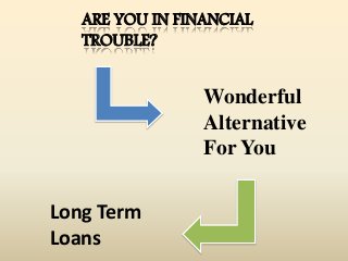 ARE YOU IN FINANCIAL
TROUBLE?
Wonderful
Alternative
For You
Long Term
Loans
 