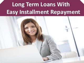 Long Term Loans With
Easy Installment Repayment
 