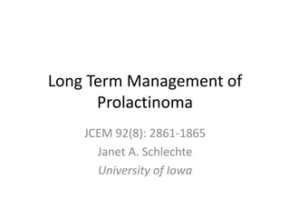 Long Term Management of
      Prolactinoma
    JCEM 92(8): 2861-1865
      Janet A. Schlechte
      University of Iowa
 
