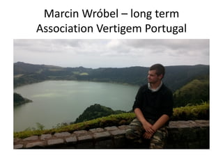 Marcin Wróbel – long term
Association Vertigem Portugal
 