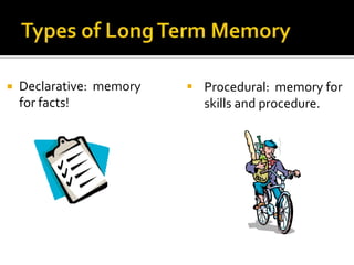 

Declarative: memory
for facts!

 Procedural: memory for
skills and procedure.

 