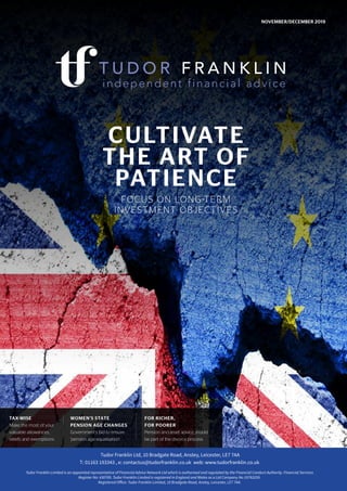 CULTIVATE
THE ART OF
PATIENCE
FOCUS ON LONG-TERM
INVESTMENT OBJECTIVES
NOVEMBER/DECEMBER 2019
TAX-WISE
Make the most of your
valuable allowances,
reliefs and exemptions
WOMEN’S STATE
PENSION AGE CHANGES
Government’s bid to ensure
‘pension age equalisation’
FOR RICHER,
FOR POORER
Pension and asset advice should
be part of the divorce process
 