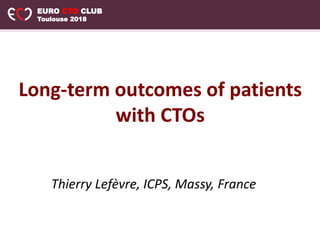 EURO CTO CLUB
Toulouse 2018
Long-term outcomes of patients
with CTOs
Thierry Lefèvre, ICPS, Massy, France
 