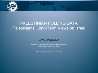 DAVID POLLOCK
Polling by the Palestine Center for Public Opinion
Polling dates: June 7-19, 2015
© The Washington Institute for Near East Policy
PALESTINIAN POLLING DATA
Palestinians’ Long-Term Views on Israel
 