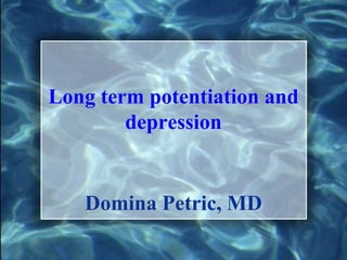 Long term potentiation and
depression
Domina Petric, MD
 