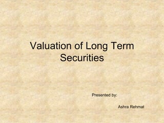 Valuation of Long Term
Securities
Presented by:
Ashra Rehmat
 