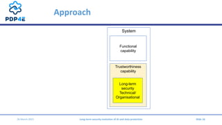 Approach
Slide 16
System
Trustworthiness
capability
Long-term
security
Technical/
Organisational
Functional
capability
26 ...