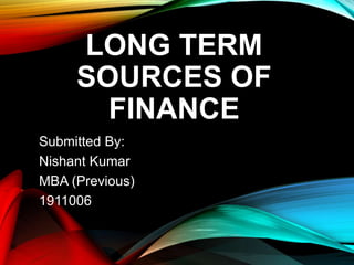 LONG TERM
SOURCES OF
FINANCE
Submitted By:
Nishant Kumar
MBA (Previous)
1911006
 