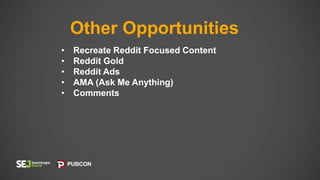 Other Opportunities
• Recreate Reddit Focused Content
• Reddit Gold
• Reddit Ads
• AMA (Ask Me Anything)
• Comments
 