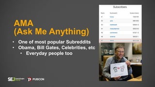 AMA
(Ask Me Anything)
• One of most popular Subreddits
• Obama, Bill Gates, Celebrities, etc
• Everyday people too
 
