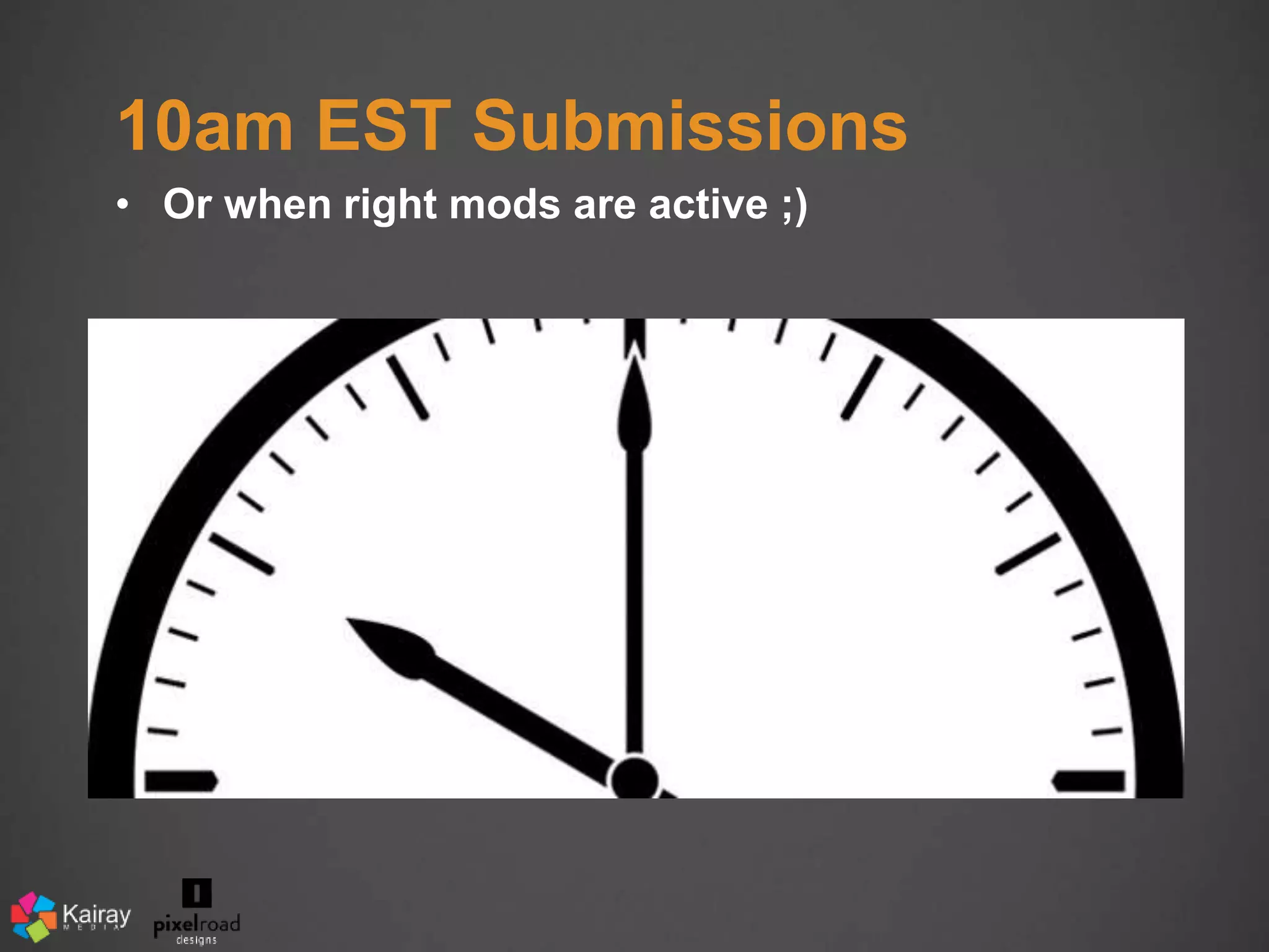 10am EST Submissions 
• Or when right mods are active ;) 
 