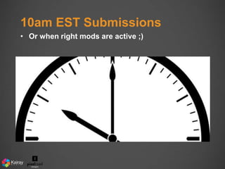10am EST Submissions 
• Or when right mods are active ;) 
 