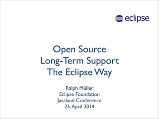 Open Source  
Long-Term Support	

The Eclipse Way
Ralph Müller 
Eclipse Foundation	

Javaland Conference	

25.April 2014
 