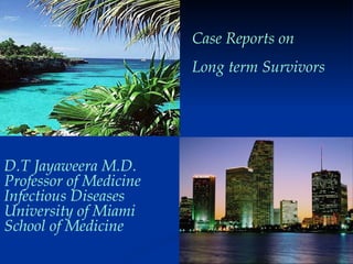 Case Reports on  Long term Survivors D.T Jayaweera M.D. Professor of Medicine Infectious Diseases University of Miami School of Medicine 