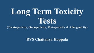 Long Term Toxicity
Tests
(Teratogenicity, Oncogenicity, Mutagenicity & Allergenicity)
RVS Chaitanya Koppala
 
