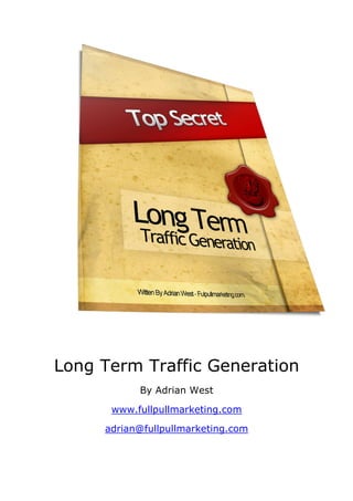 Long Term Traffic Generation
           By Adrian West

      www.fullpullmarketing.com

     adrian@fullpullmarketing.com
 