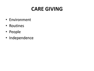 CARE GIVING
• Environment
• Routines
• People
• Independence
 