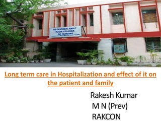 RakeshKumar
M N (Prev)
RAKCON
Long term care in Hospitalization and effect of it on
the patient and family
 