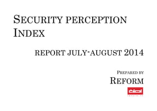 SECURITY PERCEPTION INDEX 
REPORT JULY-AUGUST 2014 
PREPARED BY 
REFORM 
 