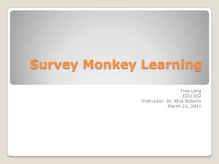 Survey Monkey Learning  Tina Long  EDU 652 Instructor: Dr. Rhia Roberts March 21, 2011 