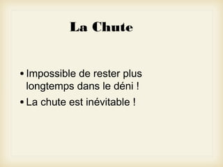 La Chute
• Impossible de rester plus
longtemps dans le déni !

• La chute est inévitable !

 