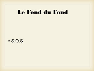 Le Fond du Fond

• S.O.S

 