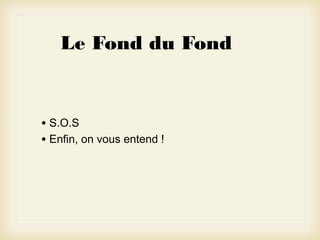 Le Fond du Fond

• S.O.S
• Enfin, on vous entend !

 