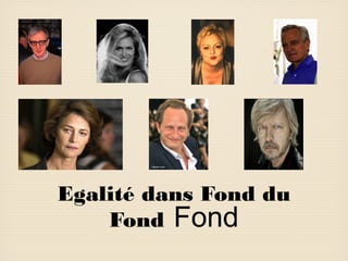 Egalité dans Fond du
Fond Fond

 