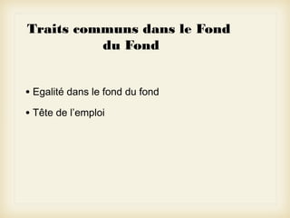Traits communs dans le Fond
du Fond
• Egalité dans le fond du fond
• Tête de l’emploi

 