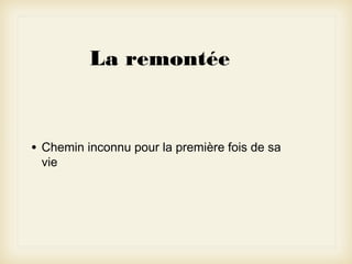 La remontée

•

Chemin inconnu pour la première fois de sa
vie

 